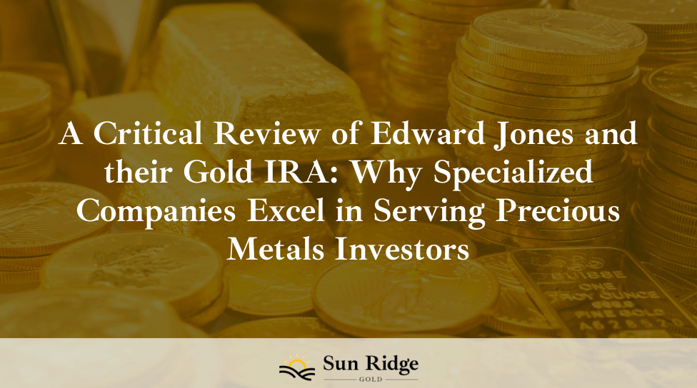 A Critical Review of Edward Jones and their Gold IRA: Why Specialized Companies Excel in Serving Precious Metals Investors