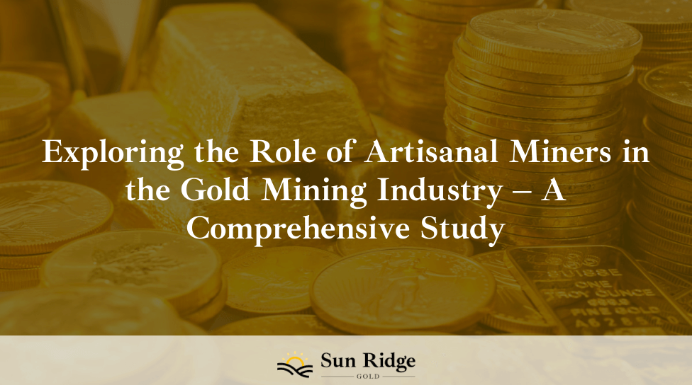Exploring the Role of Artisanal Miners in the Gold Mining Industry – A Comprehensive Study