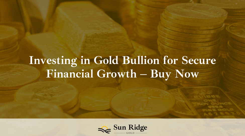 Investing in Gold Bullion for Secure Financial Growth – Buy Now