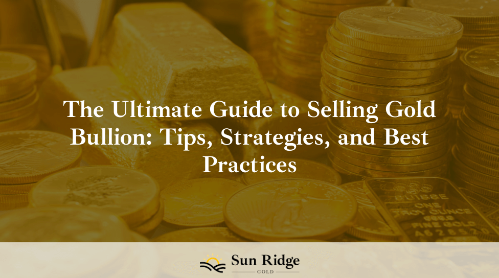 The Ultimate Guide to Selling Gold Bullion: Tips, Strategies, and Best Practices