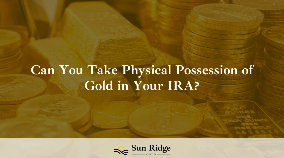 Can You Take Physical Possession of Gold in Your IRA?